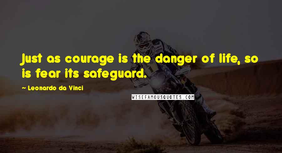 Leonardo Da Vinci Quotes: Just as courage is the danger of life, so is fear its safeguard.