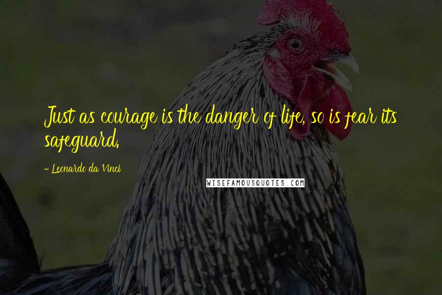 Leonardo Da Vinci Quotes: Just as courage is the danger of life, so is fear its safeguard.