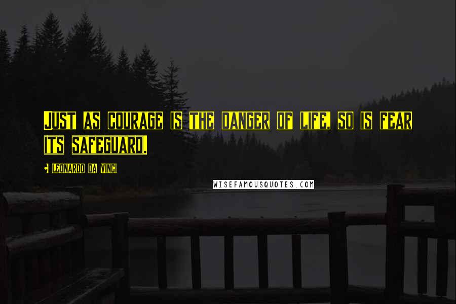 Leonardo Da Vinci Quotes: Just as courage is the danger of life, so is fear its safeguard.