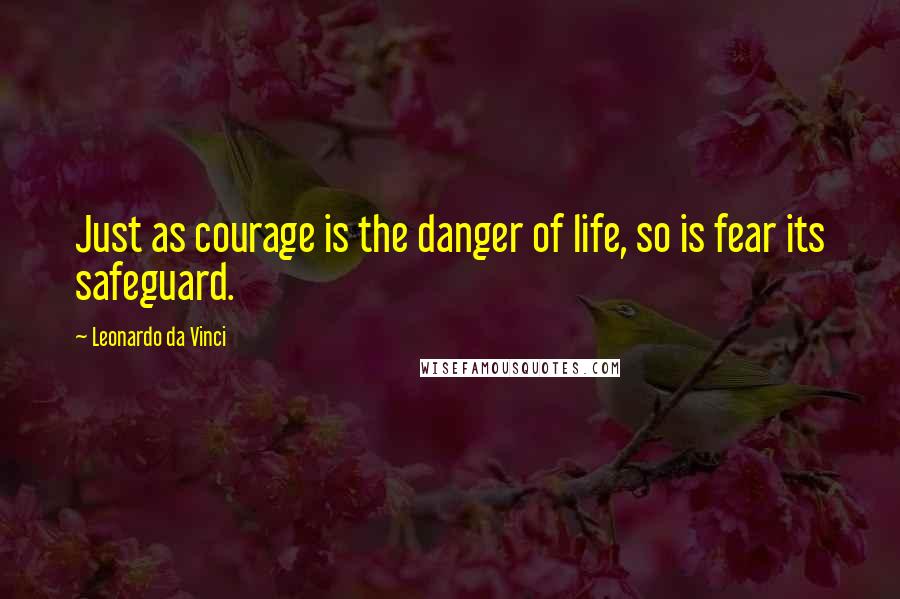 Leonardo Da Vinci Quotes: Just as courage is the danger of life, so is fear its safeguard.