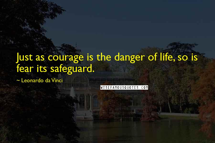 Leonardo Da Vinci Quotes: Just as courage is the danger of life, so is fear its safeguard.