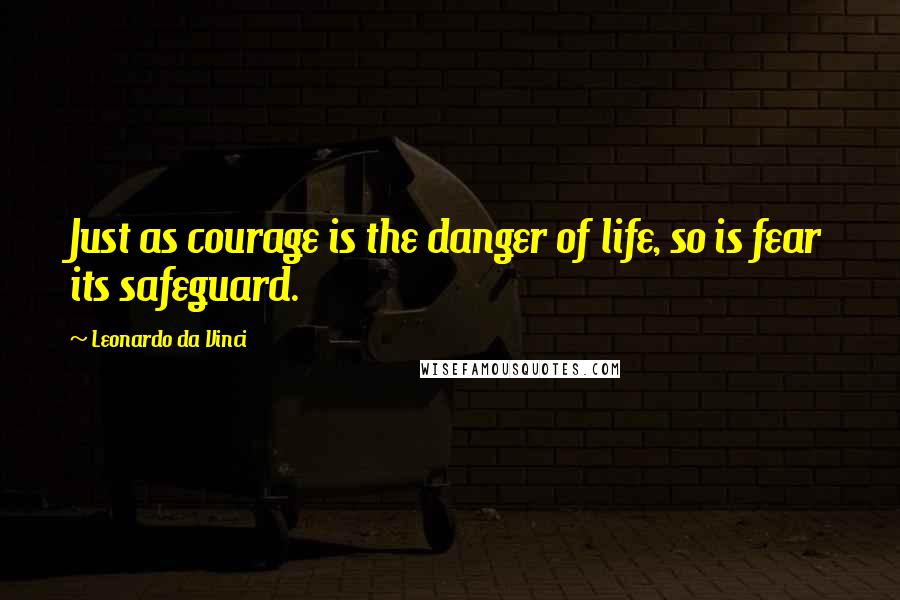 Leonardo Da Vinci Quotes: Just as courage is the danger of life, so is fear its safeguard.