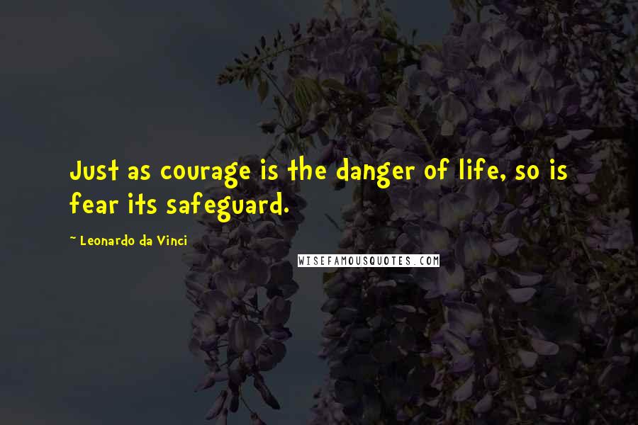 Leonardo Da Vinci Quotes: Just as courage is the danger of life, so is fear its safeguard.