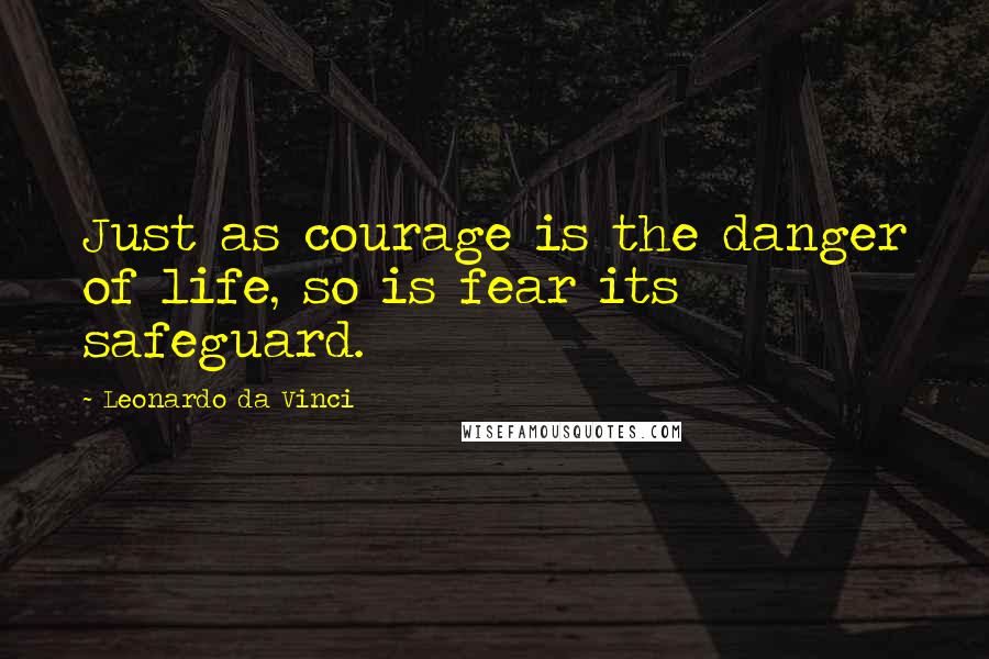 Leonardo Da Vinci Quotes: Just as courage is the danger of life, so is fear its safeguard.