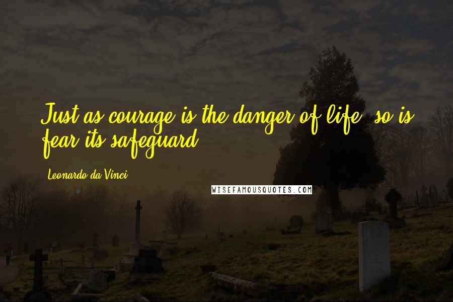 Leonardo Da Vinci Quotes: Just as courage is the danger of life, so is fear its safeguard.