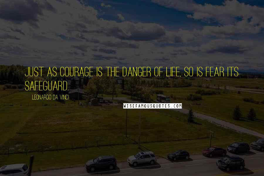 Leonardo Da Vinci Quotes: Just as courage is the danger of life, so is fear its safeguard.