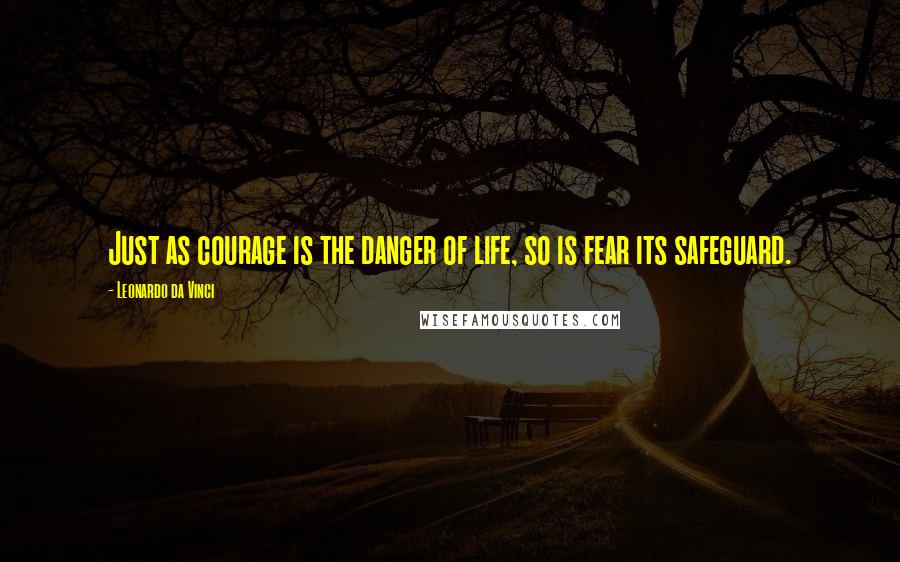 Leonardo Da Vinci Quotes: Just as courage is the danger of life, so is fear its safeguard.