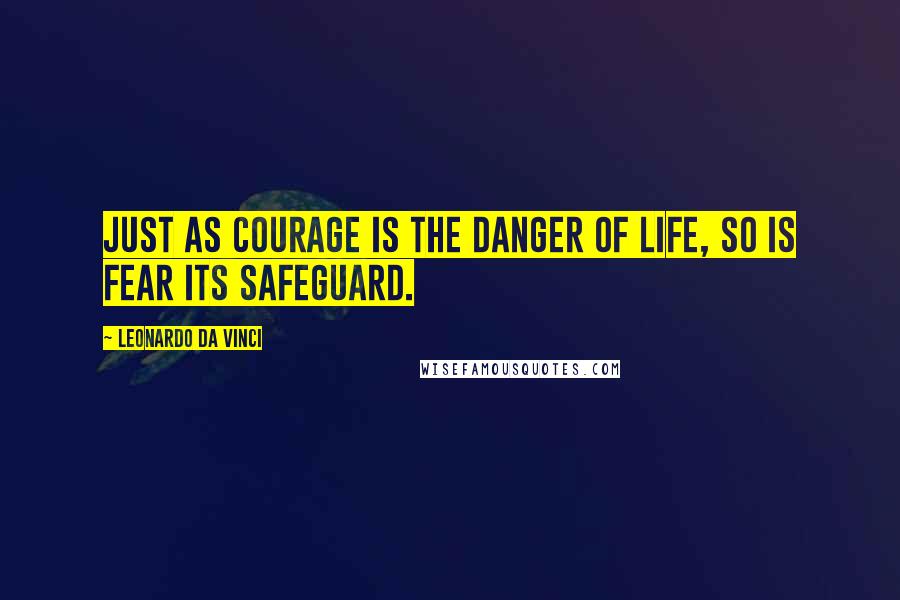 Leonardo Da Vinci Quotes: Just as courage is the danger of life, so is fear its safeguard.