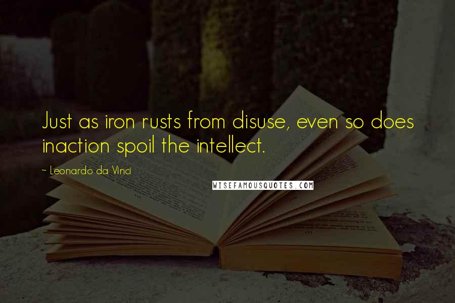 Leonardo Da Vinci Quotes: Just as iron rusts from disuse, even so does inaction spoil the intellect.