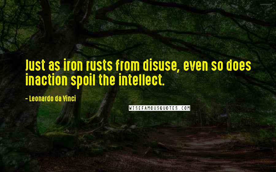 Leonardo Da Vinci Quotes: Just as iron rusts from disuse, even so does inaction spoil the intellect.