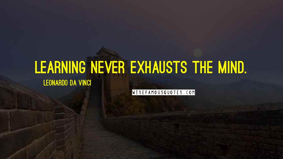 Leonardo Da Vinci Quotes: Learning never exhausts the mind.