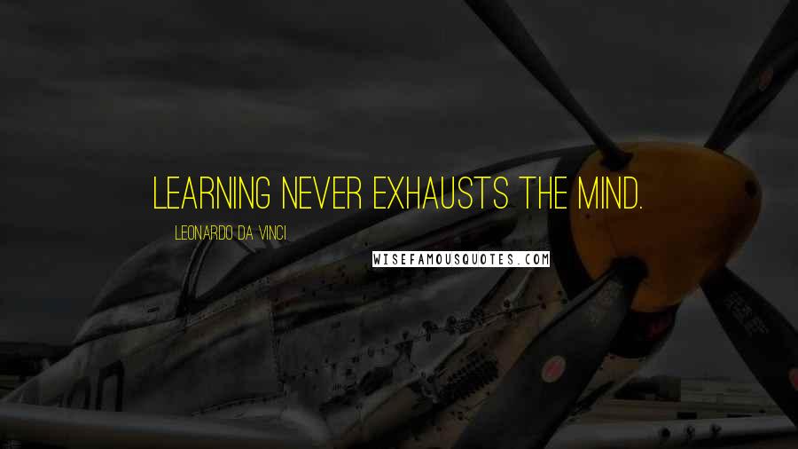 Leonardo Da Vinci Quotes: Learning never exhausts the mind.