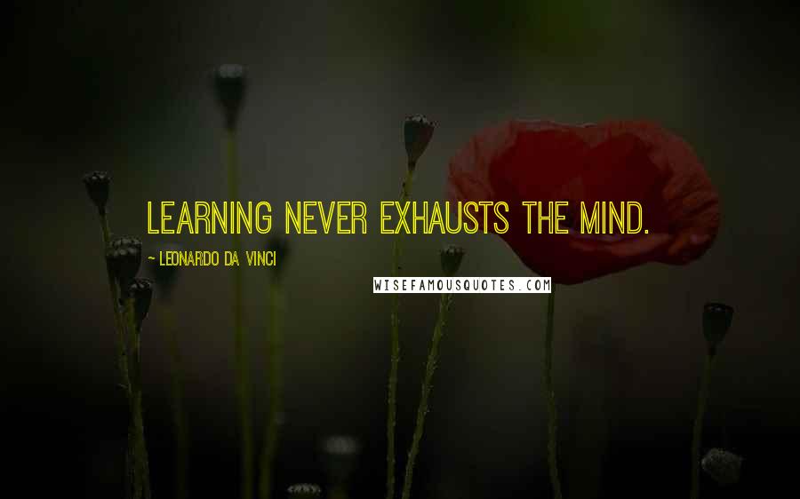 Leonardo Da Vinci Quotes: Learning never exhausts the mind.