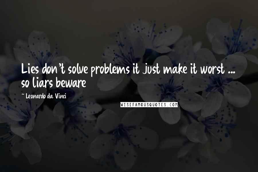 Leonardo Da Vinci Quotes: Lies don't solve problems it just make it worst ... so liars beware