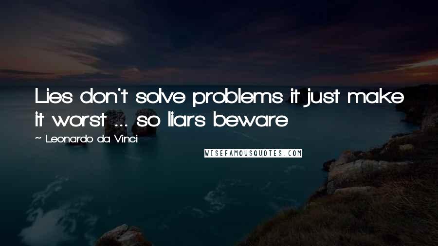 Leonardo Da Vinci Quotes: Lies don't solve problems it just make it worst ... so liars beware