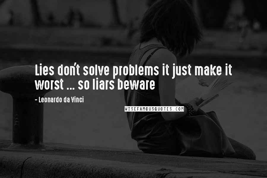 Leonardo Da Vinci Quotes: Lies don't solve problems it just make it worst ... so liars beware