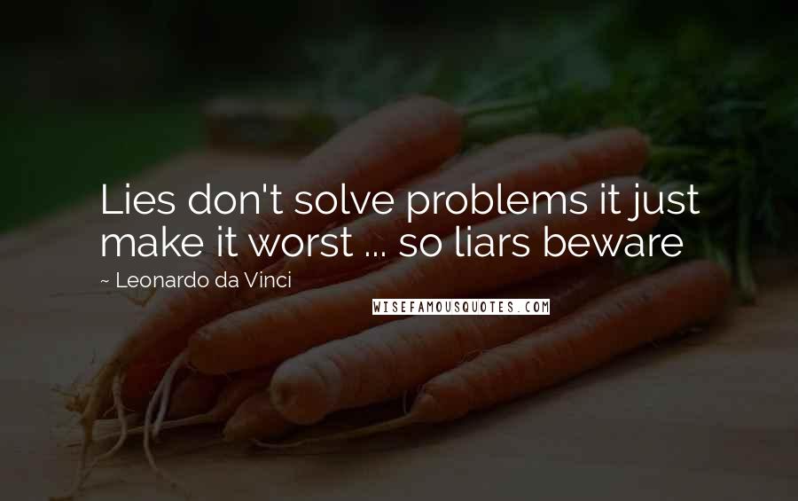 Leonardo Da Vinci Quotes: Lies don't solve problems it just make it worst ... so liars beware