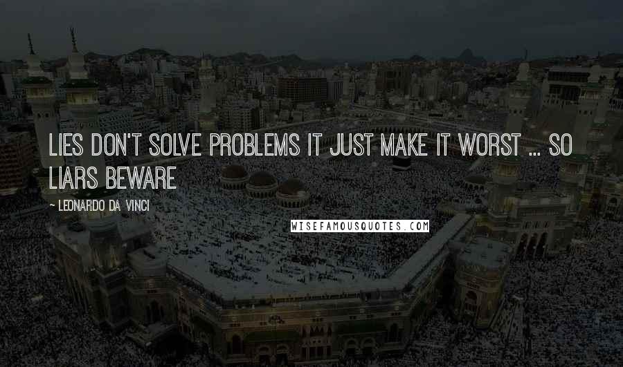 Leonardo Da Vinci Quotes: Lies don't solve problems it just make it worst ... so liars beware