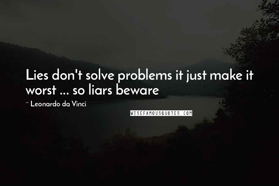 Leonardo Da Vinci Quotes: Lies don't solve problems it just make it worst ... so liars beware