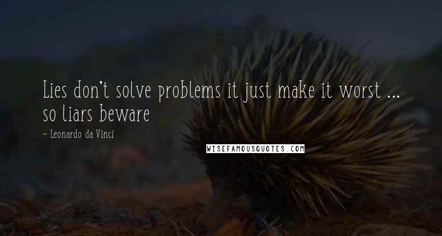 Leonardo Da Vinci Quotes: Lies don't solve problems it just make it worst ... so liars beware