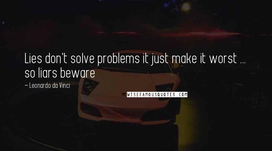 Leonardo Da Vinci Quotes: Lies don't solve problems it just make it worst ... so liars beware