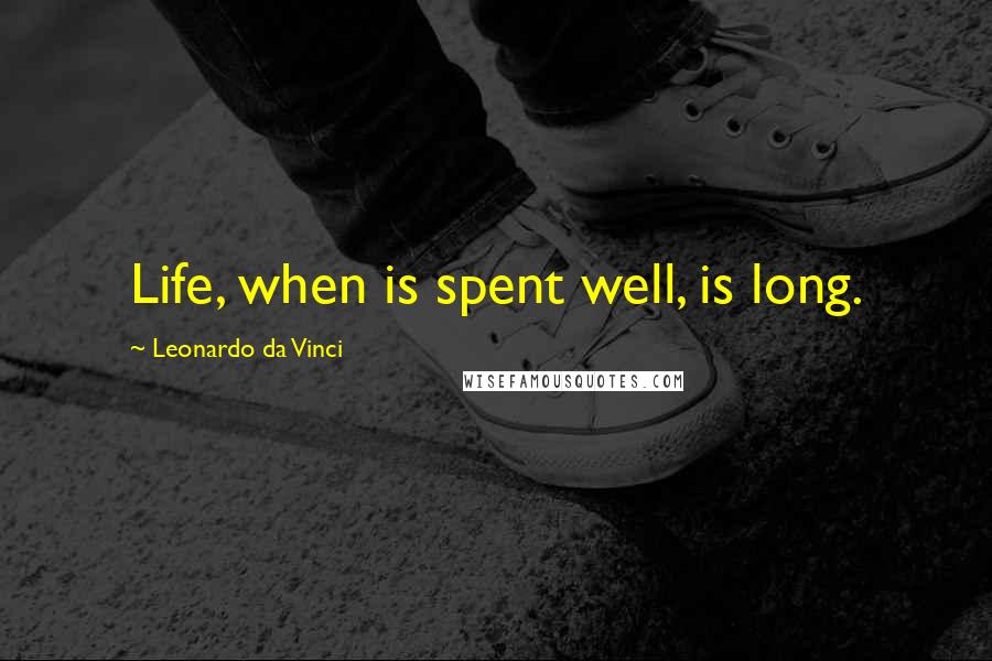 Leonardo Da Vinci Quotes: Life, when is spent well, is long.
