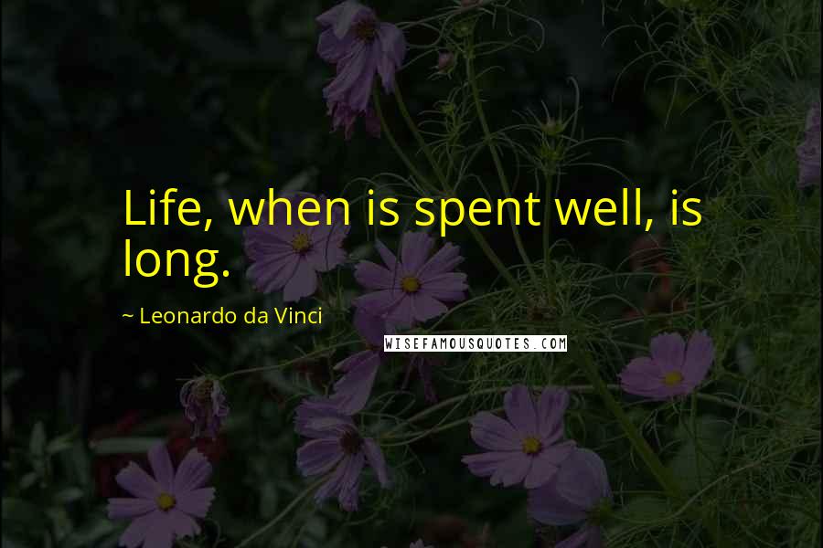 Leonardo Da Vinci Quotes: Life, when is spent well, is long.