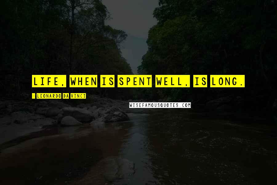 Leonardo Da Vinci Quotes: Life, when is spent well, is long.