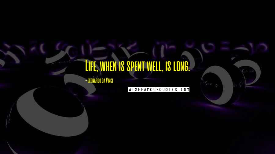 Leonardo Da Vinci Quotes: Life, when is spent well, is long.