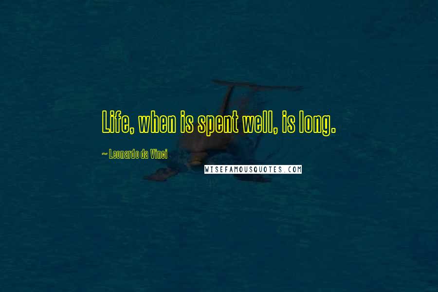 Leonardo Da Vinci Quotes: Life, when is spent well, is long.