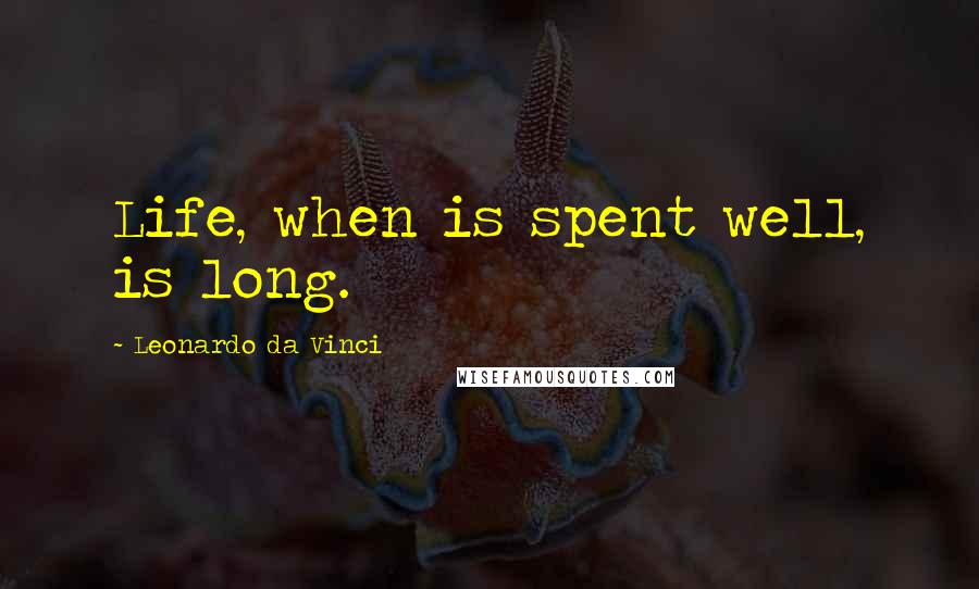 Leonardo Da Vinci Quotes: Life, when is spent well, is long.