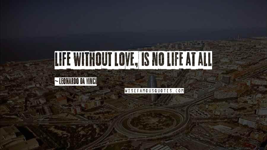 Leonardo Da Vinci Quotes: life without love, is no life at all