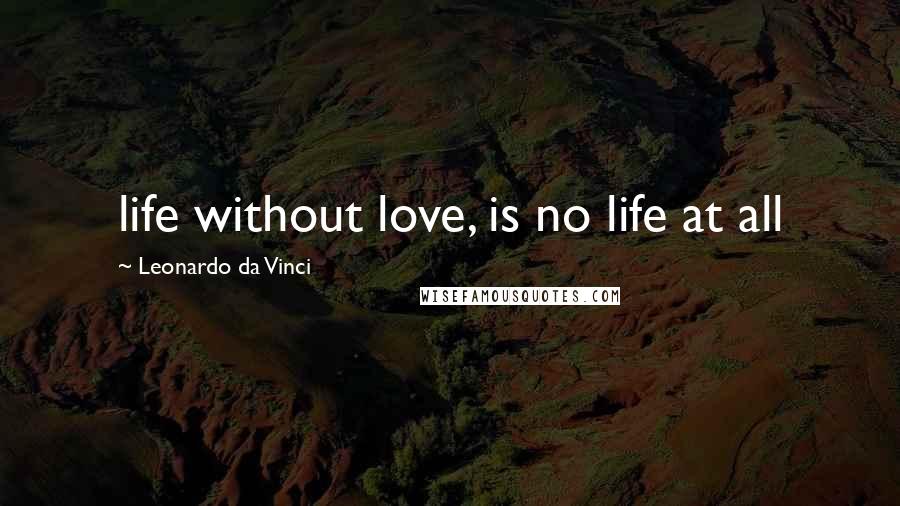 Leonardo Da Vinci Quotes: life without love, is no life at all