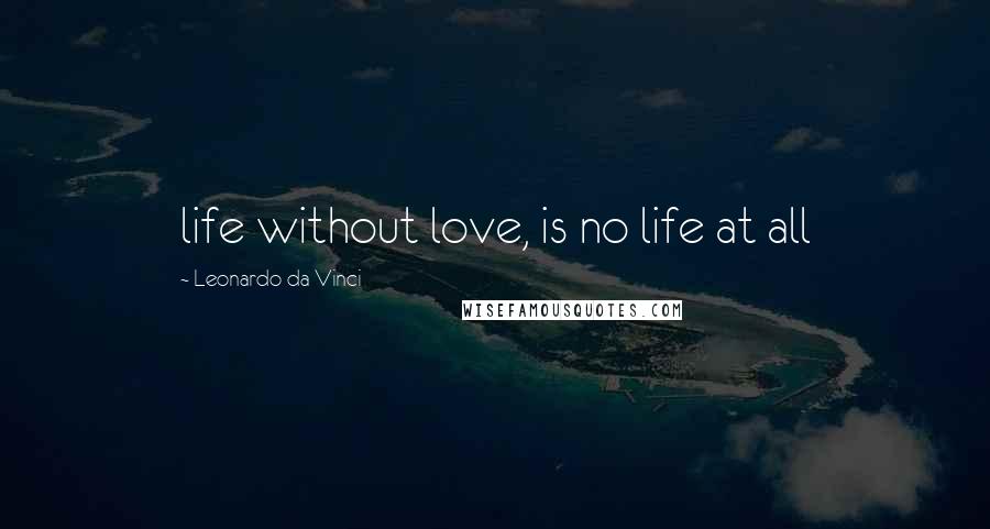 Leonardo Da Vinci Quotes: life without love, is no life at all