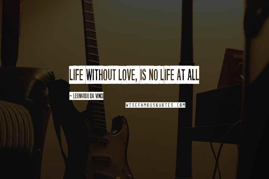 Leonardo Da Vinci Quotes: life without love, is no life at all