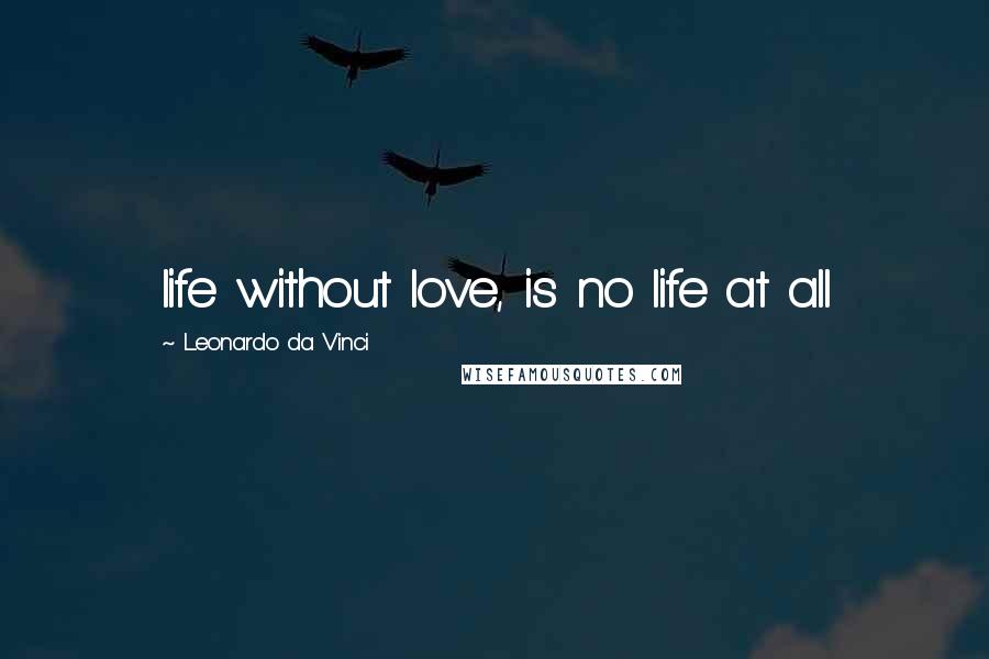 Leonardo Da Vinci Quotes: life without love, is no life at all