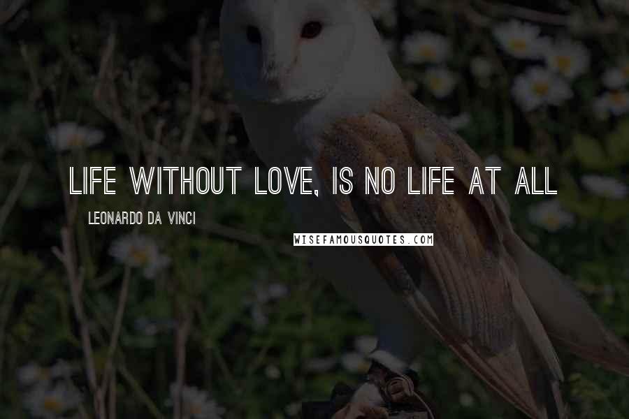 Leonardo Da Vinci Quotes: life without love, is no life at all