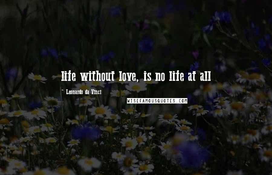 Leonardo Da Vinci Quotes: life without love, is no life at all