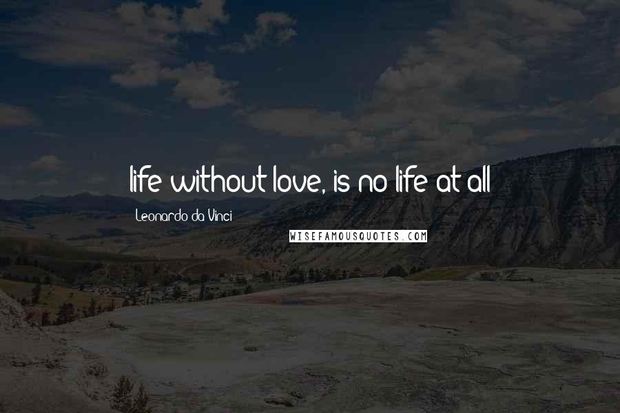 Leonardo Da Vinci Quotes: life without love, is no life at all