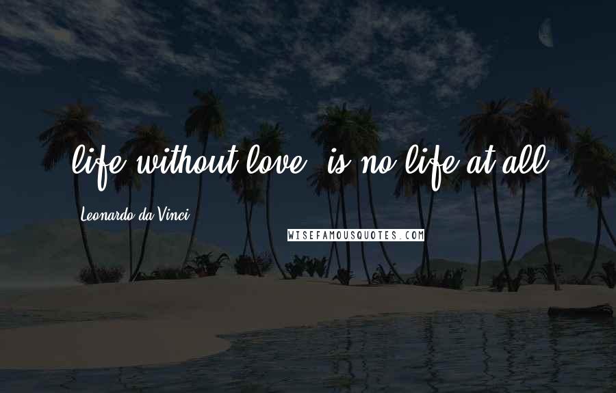 Leonardo Da Vinci Quotes: life without love, is no life at all