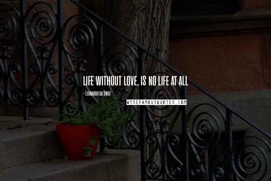 Leonardo Da Vinci Quotes: life without love, is no life at all