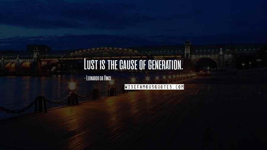 Leonardo Da Vinci Quotes: Lust is the cause of generation.