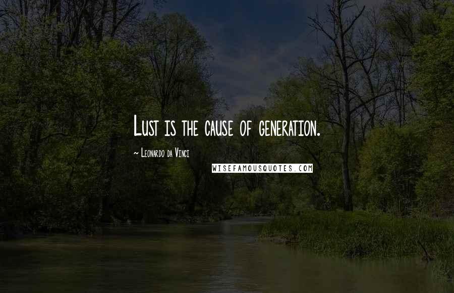 Leonardo Da Vinci Quotes: Lust is the cause of generation.