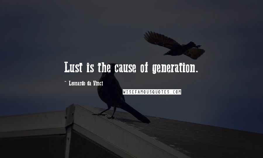 Leonardo Da Vinci Quotes: Lust is the cause of generation.