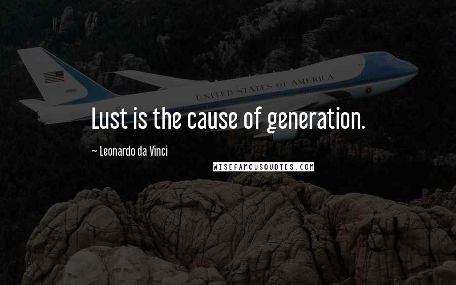 Leonardo Da Vinci Quotes: Lust is the cause of generation.