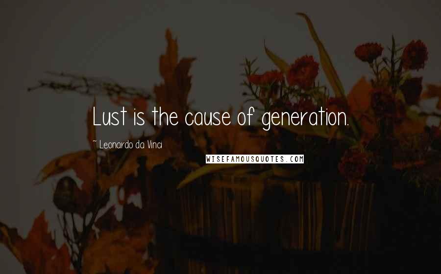 Leonardo Da Vinci Quotes: Lust is the cause of generation.