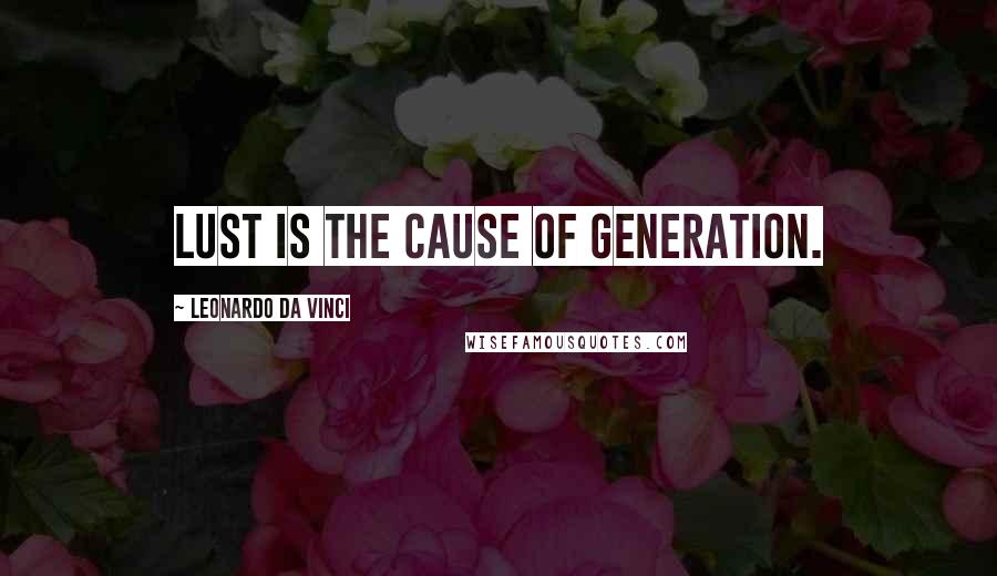 Leonardo Da Vinci Quotes: Lust is the cause of generation.