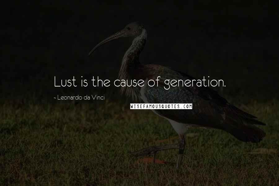 Leonardo Da Vinci Quotes: Lust is the cause of generation.