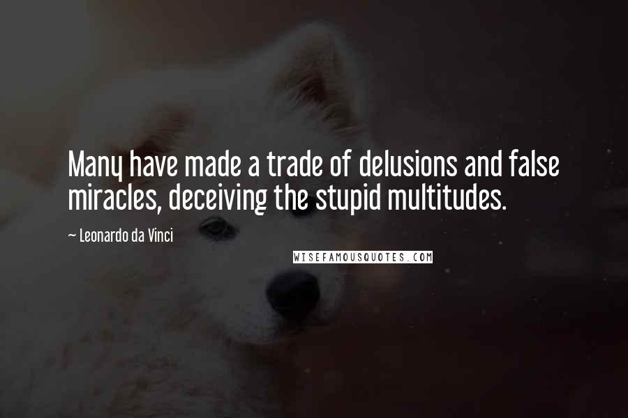Leonardo Da Vinci Quotes: Many have made a trade of delusions and false miracles, deceiving the stupid multitudes.