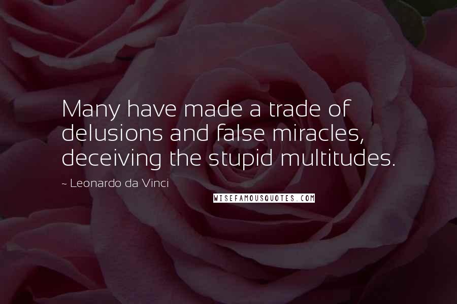 Leonardo Da Vinci Quotes: Many have made a trade of delusions and false miracles, deceiving the stupid multitudes.